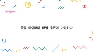 응답 데이터의 타입 추론이 가능하다
Type System
 