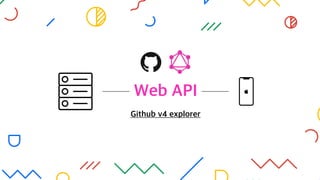 Web API
Github v4 explorer
 