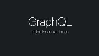 GraphQL
at the Financial Times
 