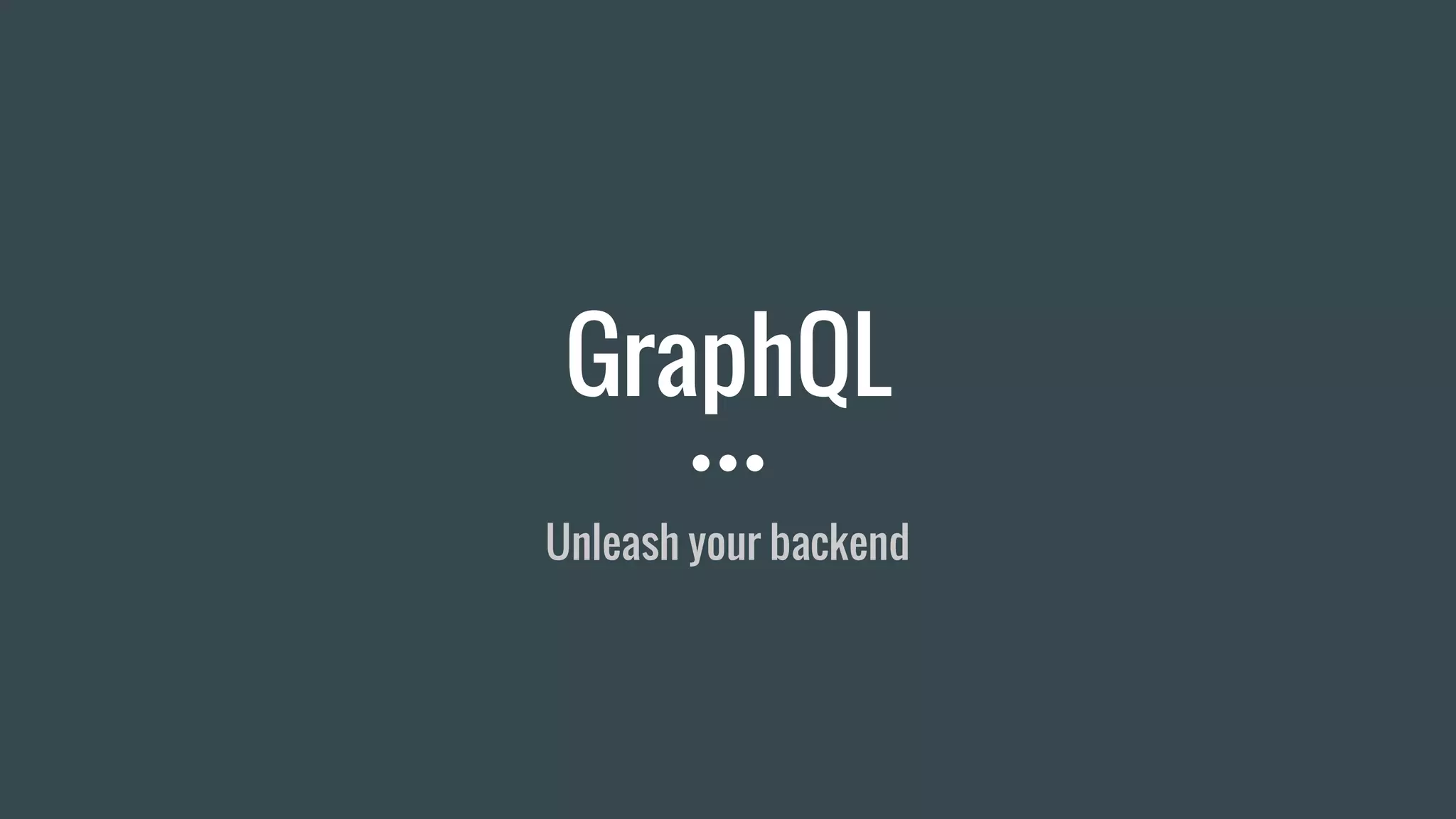 GraphQL
Unleash your backend
 