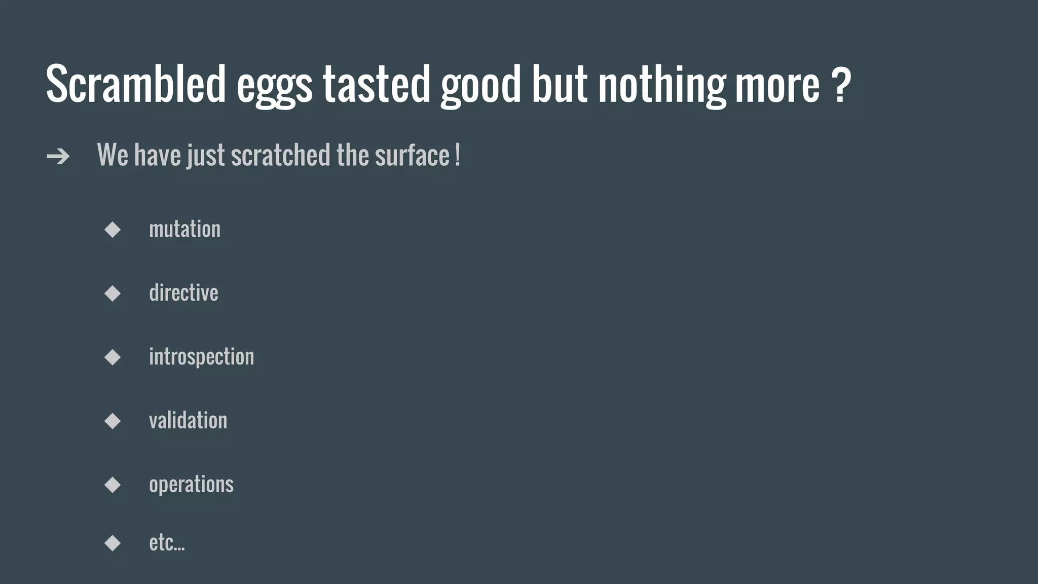 Scrambled eggs tasted good but nothing more ?
➔ We have just scratched the surface !
◆ mutation
◆ directive
◆ introspection
◆ validation
◆ operations
◆ etc...
 