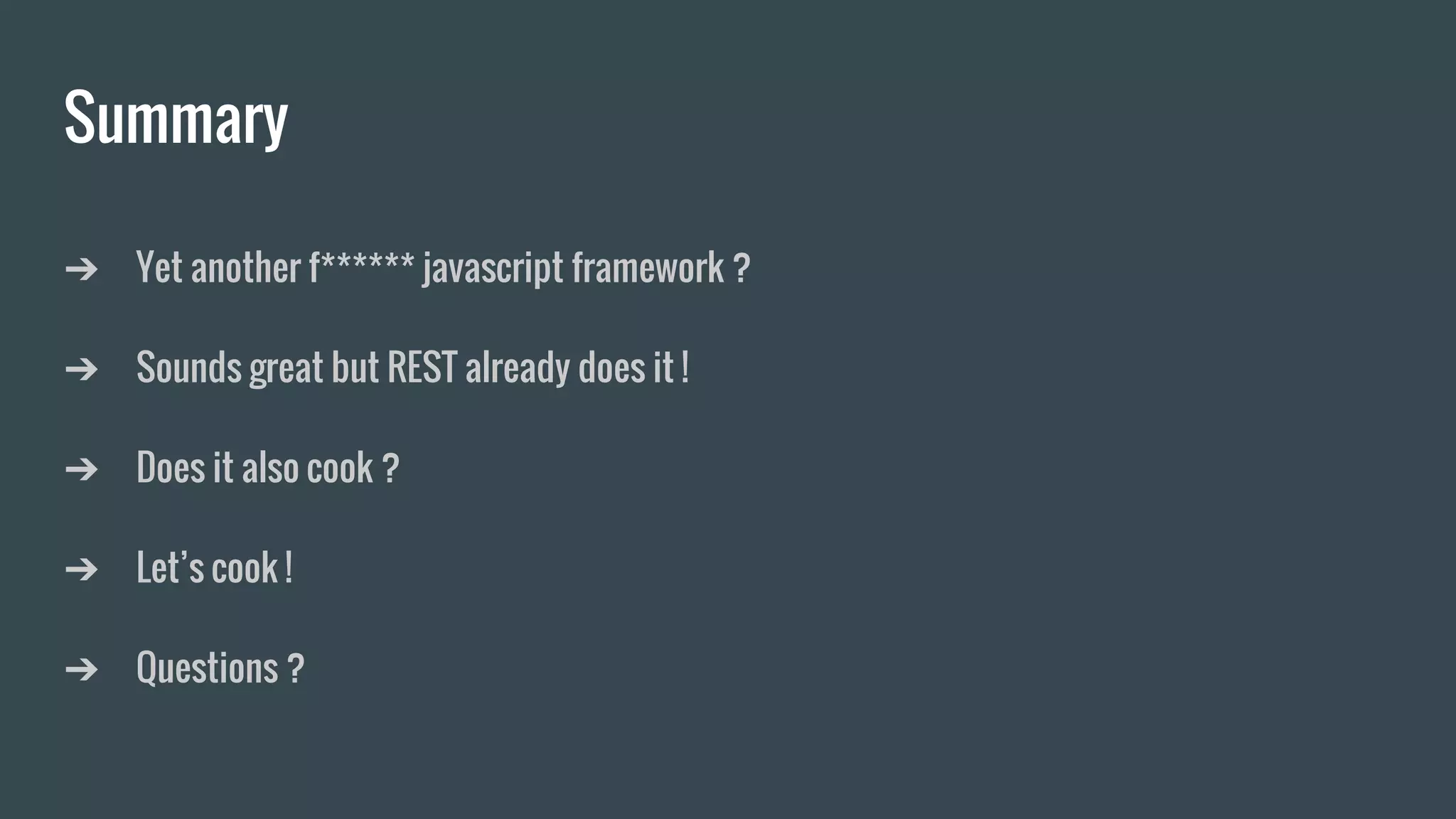 Summary
➔ Yet another f****** javascript framework ?
➔ Sounds great but REST already does it !
➔ Does it also cook ?
➔ Let’s cook !
➔ Questions ?
 
