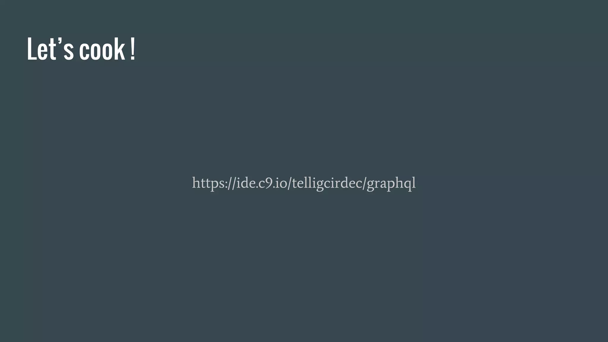 Let’s cook !
https://ide.c9.io/telligcirdec/graphql
 