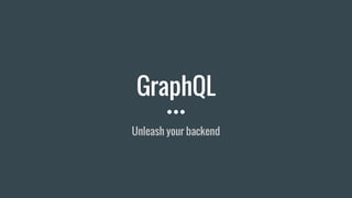 GraphQL
Unleash your backend
 