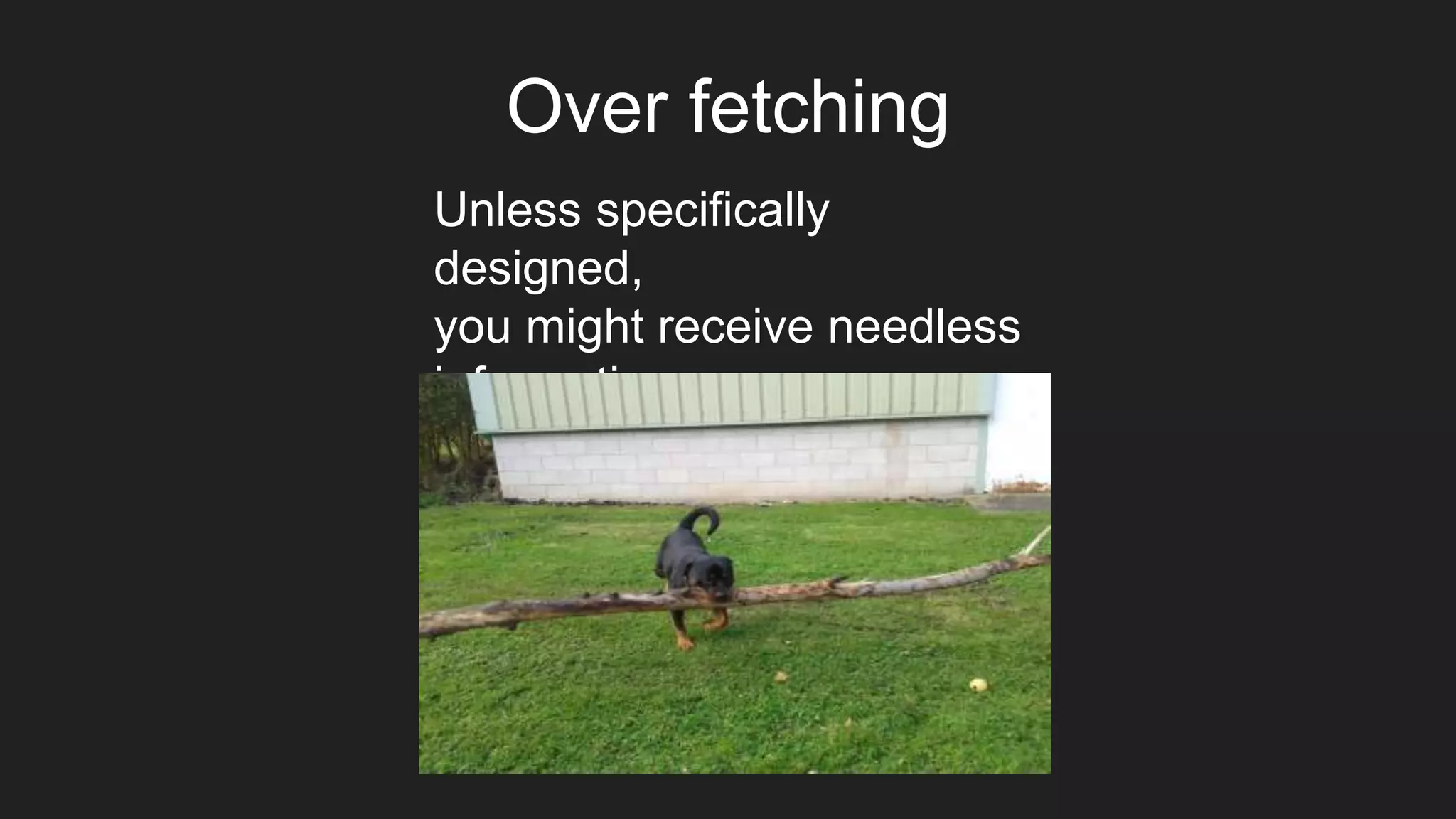 Over fetching
Unless specifically
designed,
you might receive needless
information
 