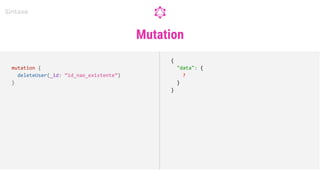 Mutation
Sintaxe
mutation {
deleteUser(_id: “id_nao_existente”)
}
{
"data": {
?
}
}
 