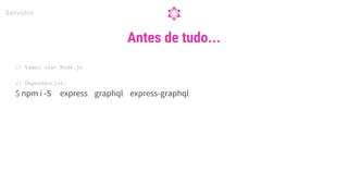 // Vamos usar Node.js
// Dependências:
$ npm i -S express graphql express-graphql
Antes de tudo...
Servidor
 