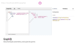 GraphiQL
Documentação automática, execução de queries
http://localhost:3000/graphql
 