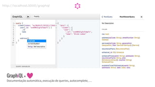 GraphiQL =
Documentação automática, execução de queries, autocomplete, …
http://localhost:3000/graphql
 
