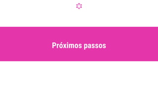 Próximos passos
 