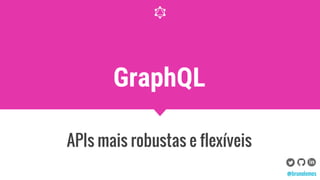 GraphQL
APIs mais robustas e flexíveis
@brunolemos
 
