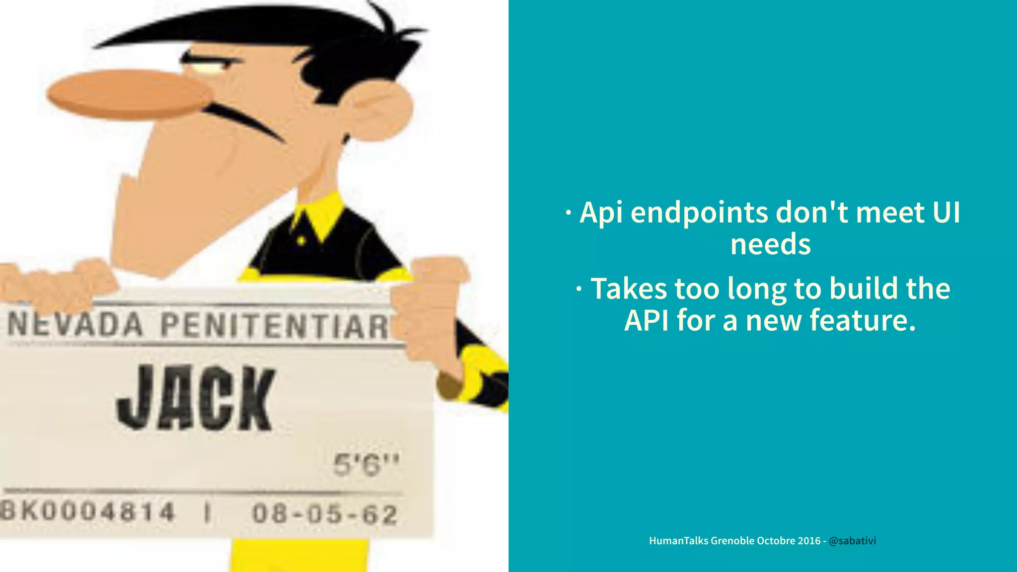 · Api endpoints don't meet UI
needs
· Takes too long to build the
API for a new feature.
HumanTalks Grenoble Octobre 2016 - @sabativi
 