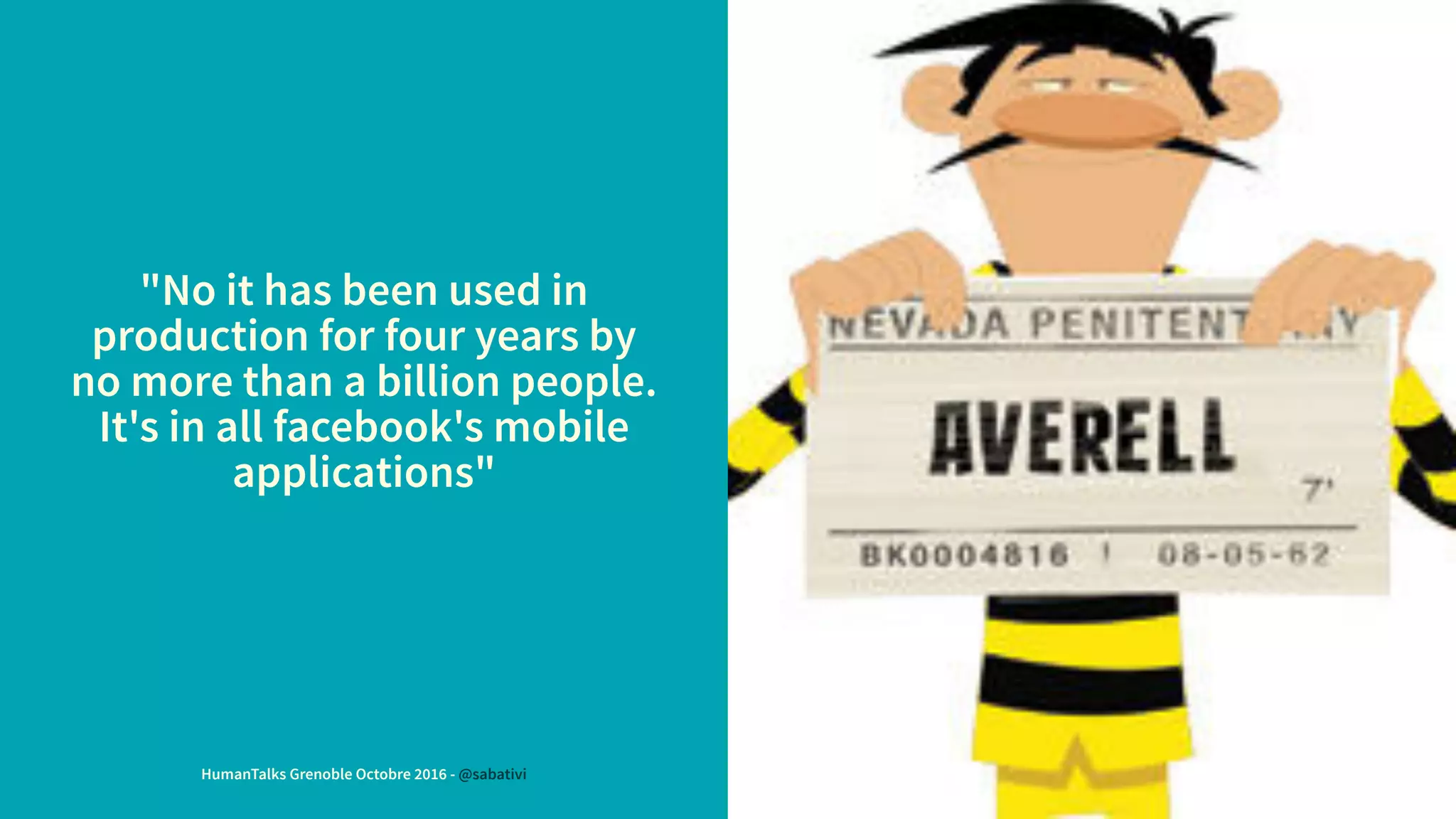 "No it has been used in
production for four years by
no more than a billion people.
It's in all facebook's mobile
applications"
HumanTalks Grenoble Octobre 2016 - @sabativi
 