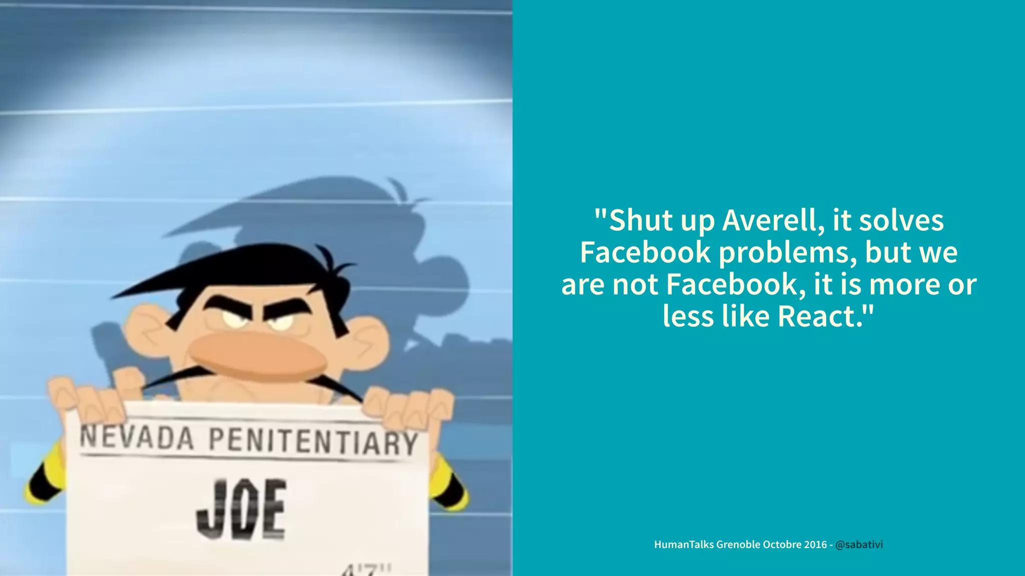 "Shut up Averell, it solves
Facebook problems, but we
are not Facebook, it is more or
less like React."
HumanTalks Grenoble Octobre 2016 - @sabativi
 