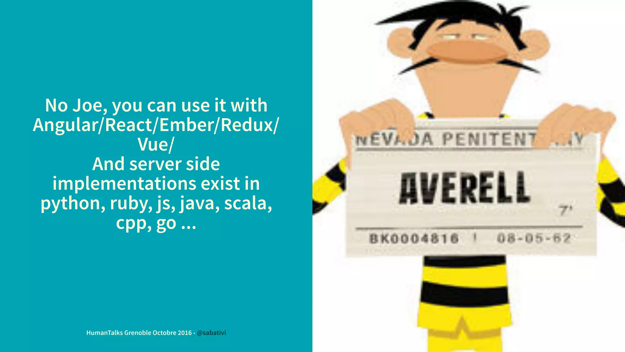 No Joe, you can use it with
Angular/React/Ember/Redux/
Vue/
And server side
implementations exist in
python, ruby, js, java, scala,
cpp, go ...
HumanTalks Grenoble Octobre 2016 - @sabativi
 