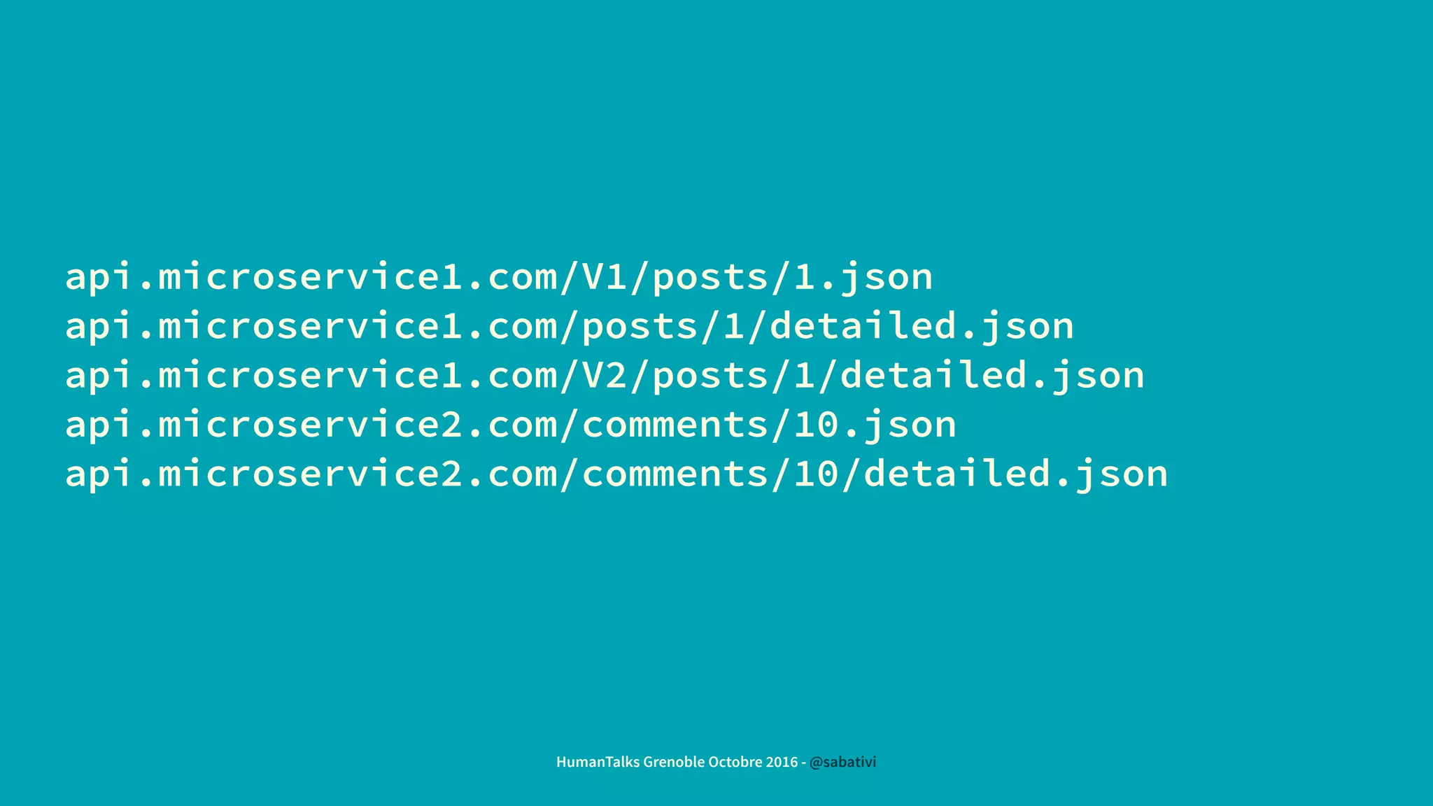 api.microservice1.com/V1/posts/1.json
api.microservice1.com/posts/1/detailed.json
api.microservice1.com/V2/posts/1/detailed.json
api.microservice2.com/comments/10.json
api.microservice2.com/comments/10/detailed.json
HumanTalks Grenoble Octobre 2016 - @sabativi
 