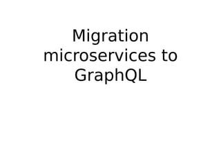 Migration
microservices to
GraphQL
 