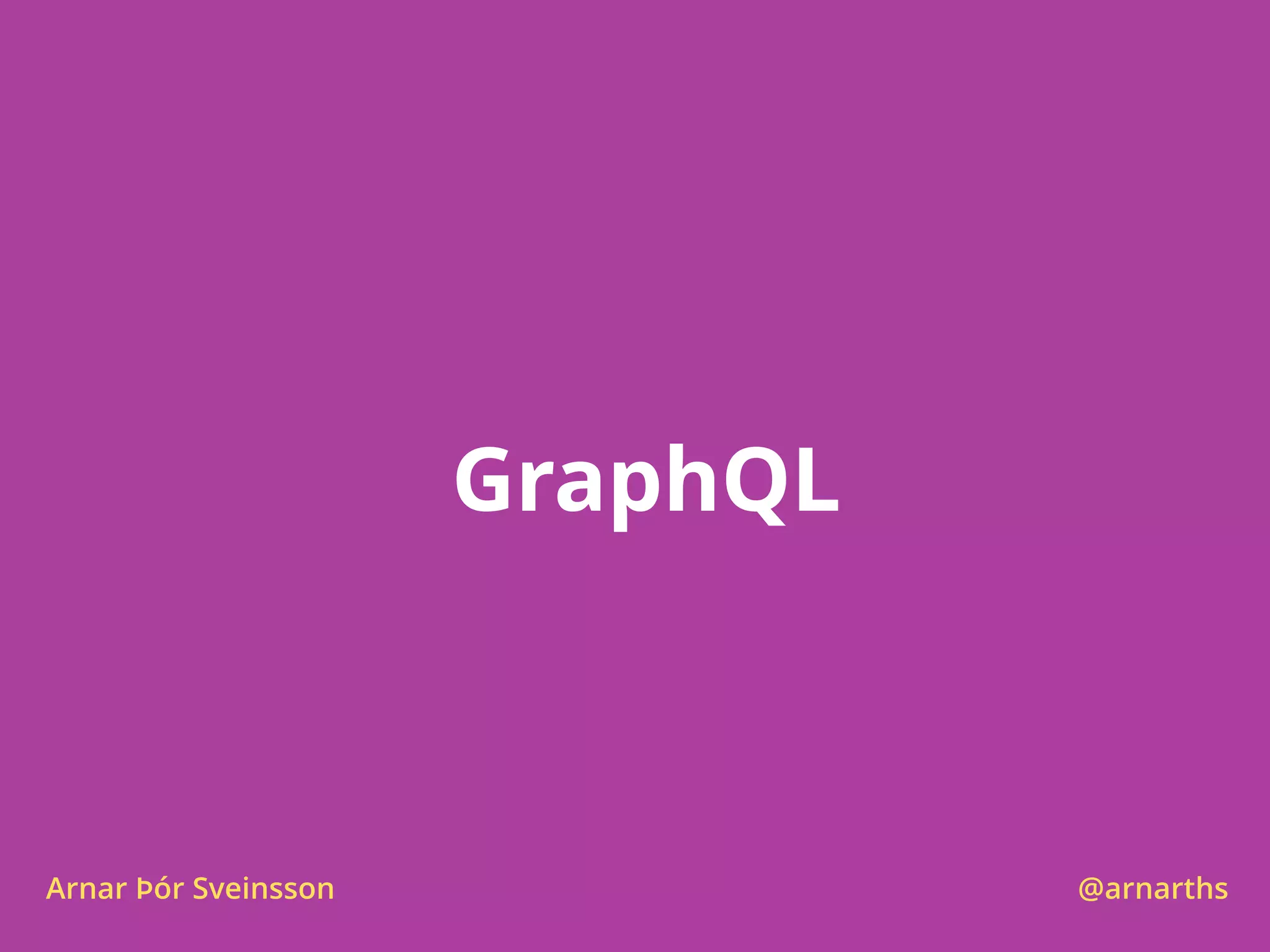 GraphQL
Arnar Þór Sveinsson @arnarths
