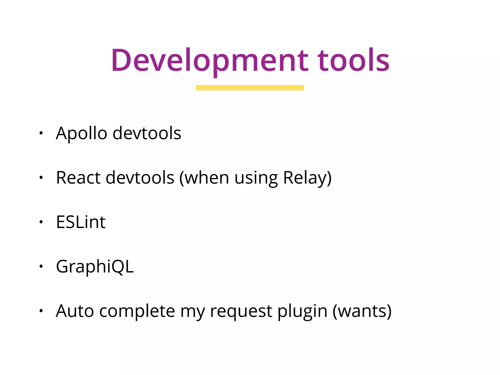 • Apollo devtools
• React devtools (when using Relay)
• ESLint
• GraphiQL
• Auto complete my request plugin (wants)
Development tools
