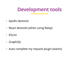 • Apollo devtools
• React devtools (when using Relay)
• ESLint
• GraphiQL
• Auto complete my request plugin (wants)
Development tools
 
