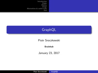 Introduction
Origin
History
Usage
Alternatives & useful tools
End
GraphQL
Piotr Sroczkowski
Brainhub
January 23, 2017
Piotr Sroczkowski GraphQL
 