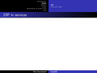 Introduction
Origin
History
Usage
Alternatives & useful tools
End
DIP
Semantic triple
DIP in services
Piotr Sroczkowski GraphQL
 