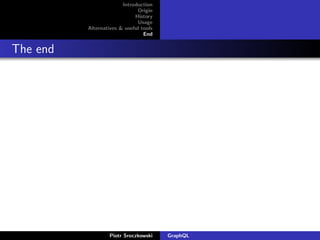 Introduction
Origin
History
Usage
Alternatives & useful tools
End
The end
Piotr Sroczkowski GraphQL
 