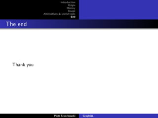 Introduction
Origin
History
Usage
Alternatives & useful tools
End
The end
Thank you
Piotr Sroczkowski GraphQL
 