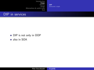 Introduction
Origin
History
Usage
Alternatives & useful tools
End
DIP
Semantic triple
DIP in services
DIP is not only in OOP
also in SOA
Piotr Sroczkowski GraphQL
 