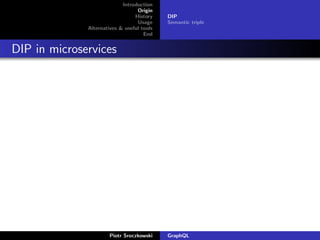 Introduction
Origin
History
Usage
Alternatives & useful tools
End
DIP
Semantic triple
DIP in microservices
Piotr Sroczkowski GraphQL
 