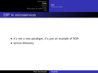 Introduction
Origin
History
Usage
Alternatives & useful tools
End
DIP
Semantic triple
DIP in microservices
it’s not a new paradigm, it’s just an example of SOA
service discovery
Piotr Sroczkowski GraphQL
 