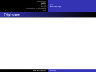 Introduction
Origin
History
Usage
Alternatives & useful tools
End
DIP
Semantic triple
Triplestore
Piotr Sroczkowski GraphQL
 
