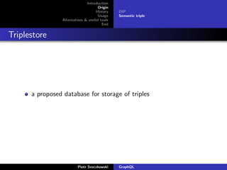 Introduction
Origin
History
Usage
Alternatives & useful tools
End
DIP
Semantic triple
Triplestore
a proposed database for storage of triples
Piotr Sroczkowski GraphQL
 