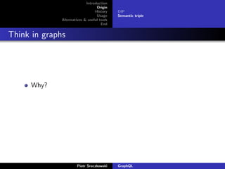 Introduction
Origin
History
Usage
Alternatives & useful tools
End
DIP
Semantic triple
Think in graphs
Why?
Piotr Sroczkowski GraphQL
 