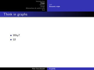 Introduction
Origin
History
Usage
Alternatives & useful tools
End
DIP
Semantic triple
Think in graphs
Why?
UI
Piotr Sroczkowski GraphQL
 