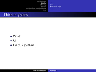Introduction
Origin
History
Usage
Alternatives & useful tools
End
DIP
Semantic triple
Think in graphs
Why?
UI
Graph algorithms
Piotr Sroczkowski GraphQL
 