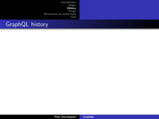 Introduction
Origin
History
Usage
Alternatives & useful tools
End
GraphQL history
Piotr Sroczkowski GraphQL
 