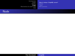 Introduction
Origin
History
Usage
Alternatives & useful tools
End
How to setup a GraphQL server?
Syntax
Types
Best practices
Node
Piotr Sroczkowski GraphQL
 