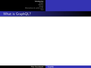 Introduction
Origin
History
Usage
Alternatives & useful tools
End
What is GraphQL?
Piotr Sroczkowski GraphQL
 