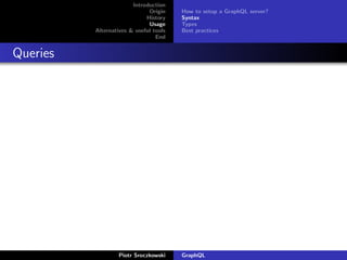 Introduction
Origin
History
Usage
Alternatives & useful tools
End
How to setup a GraphQL server?
Syntax
Types
Best practices
Queries
Piotr Sroczkowski GraphQL
 