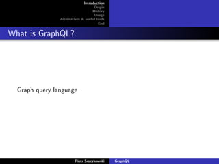 Introduction
Origin
History
Usage
Alternatives & useful tools
End
What is GraphQL?
Graph query language
Piotr Sroczkowski GraphQL
 