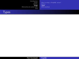 Introduction
Origin
History
Usage
Alternatives & useful tools
End
How to setup a GraphQL server?
Syntax
Types
Best practices
Types
Piotr Sroczkowski GraphQL
 