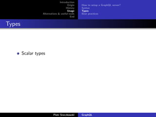 Introduction
Origin
History
Usage
Alternatives & useful tools
End
How to setup a GraphQL server?
Syntax
Types
Best practices
Types
Scalar types
Piotr Sroczkowski GraphQL
 