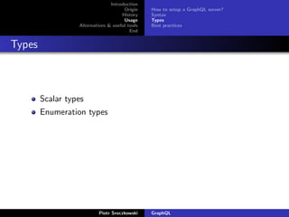 Introduction
Origin
History
Usage
Alternatives & useful tools
End
How to setup a GraphQL server?
Syntax
Types
Best practices
Types
Scalar types
Enumeration types
Piotr Sroczkowski GraphQL
 