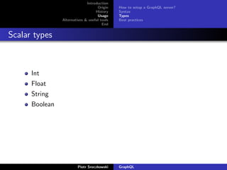 Introduction
Origin
History
Usage
Alternatives & useful tools
End
How to setup a GraphQL server?
Syntax
Types
Best practices
Scalar types
Int
Float
String
Boolean
Piotr Sroczkowski GraphQL
 
