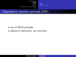 Introduction
Origin
History
Usage
Alternatives & useful tools
End
DIP
Semantic triple
Dependency inversion principle (DIP)
one of SOLID principles
depend on abstraction, not concretion
Piotr Sroczkowski GraphQL
 