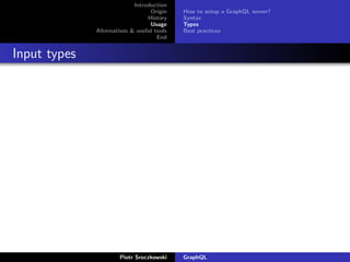 Introduction
Origin
History
Usage
Alternatives & useful tools
End
How to setup a GraphQL server?
Syntax
Types
Best practices
Input types
Piotr Sroczkowski GraphQL
 