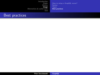 Introduction
Origin
History
Usage
Alternatives & useful tools
End
How to setup a GraphQL server?
Syntax
Types
Best practices
Best practices
Piotr Sroczkowski GraphQL
 
