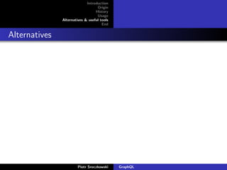 Introduction
Origin
History
Usage
Alternatives & useful tools
End
Alternatives
Piotr Sroczkowski GraphQL
 