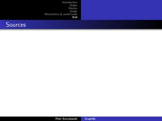 Introduction
Origin
History
Usage
Alternatives & useful tools
End
Sources
Piotr Sroczkowski GraphQL
 